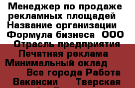 Менеджер по продаже рекламных площадей › Название организации ­ Формула бизнеса, ООО › Отрасль предприятия ­ Печатная реклама › Минимальный оклад ­ 25 000 - Все города Работа » Вакансии   . Тверская обл.,Бежецк г.